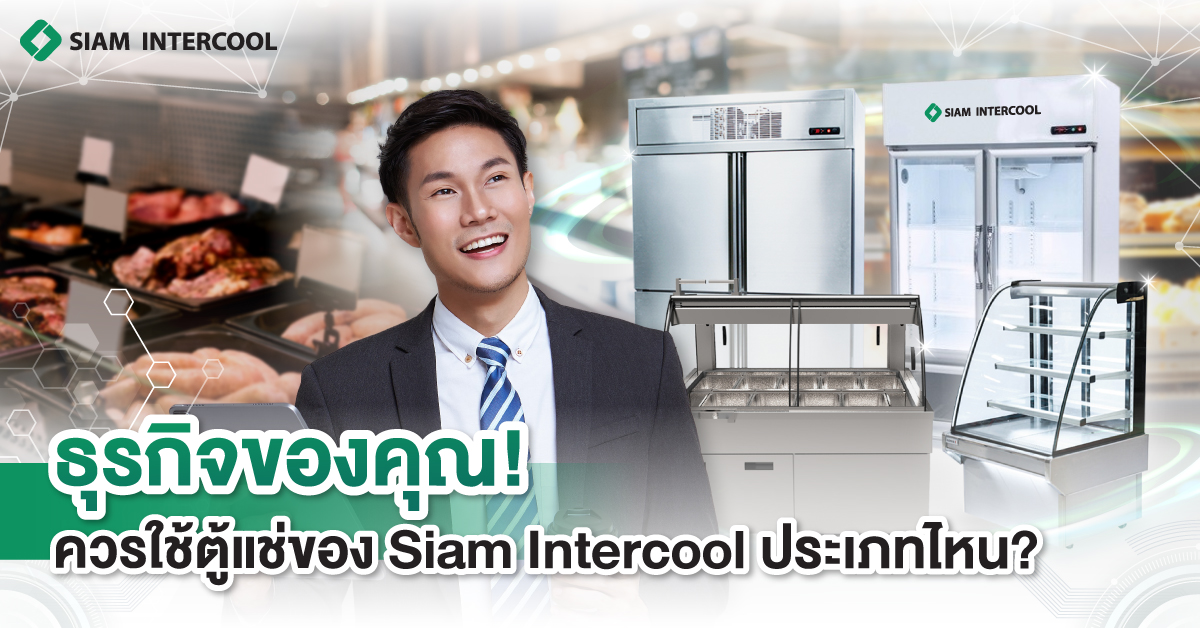ธุรกิจของคุณควรใช้ตู้แช่ของ Siam Intercool ประเภทไหน
