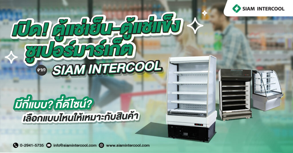 เปิด! ตู้แช่เย็น-ตู้แช่แข็งซูเปอร์มาร์เก็ต SIAM INTERCOOL มีแบบไหนบ้าง?