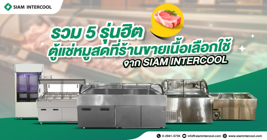 ตู้แช่หมูสด 5 รุ่นฮิต ที่ร้านขายเนื้อเลือกใช้จาก SIAM INTERCOOL